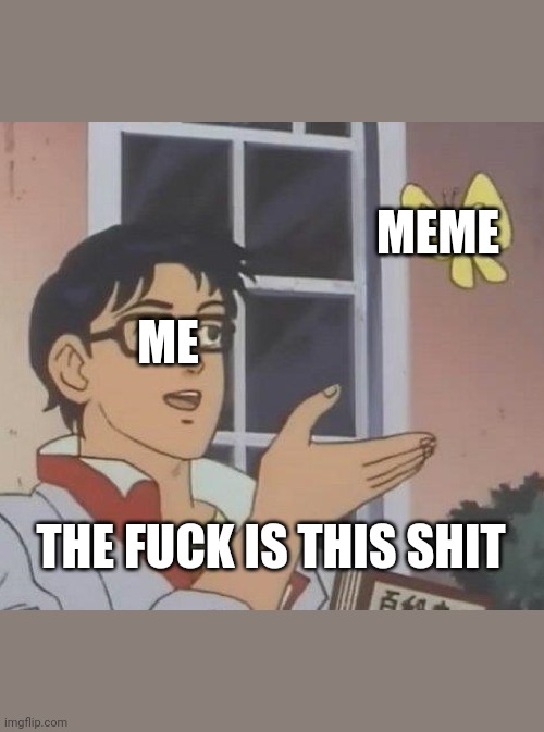 ME MEME THE FUCK IS THIS SHIT | image tagged in memes,is this a pigeon | made w/ Imgflip meme maker