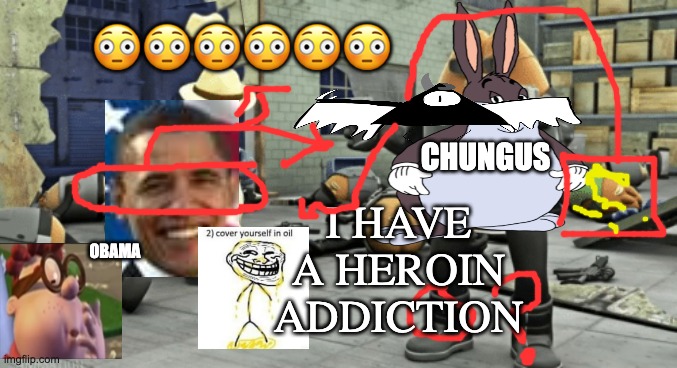 killer bean | 😳😳😳😳😳😳; CHUNGUS; I HAVE A HEROIN ADDICTION; OBAMA | image tagged in killer bean | made w/ Imgflip meme maker