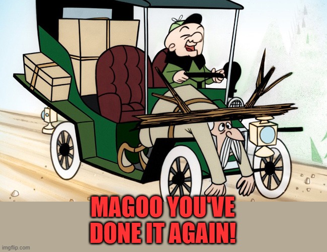 Mr Magoo Driving | MAGOO YOU'VE DONE IT AGAIN! | image tagged in mr magoo driving | made w/ Imgflip meme maker