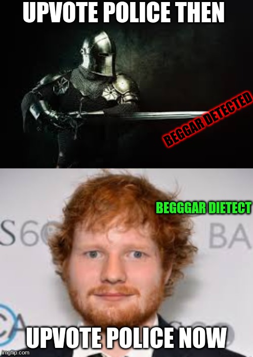 police | UPVOTE POLICE THEN; BEGGAR DETECTED; BEGGGAR DIETECT; UPVOTE POLICE NOW | image tagged in derpy ed sheeran | made w/ Imgflip meme maker