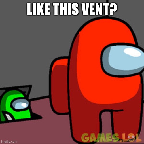 The Among Us Vent | LIKE THIS VENT? | image tagged in the among us vent | made w/ Imgflip meme maker