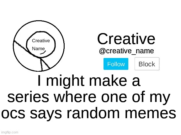 Basically think of it as revtrosities SALOT series where a certain character says a lot of memes | I might make a series where one of my ocs says random memes | made w/ Imgflip meme maker