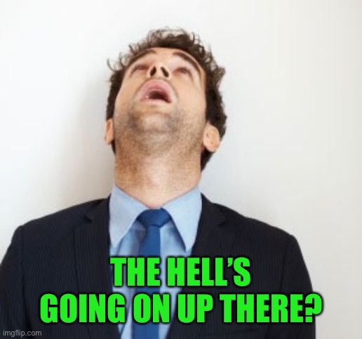 Guy looking up | THE HELL’S GOING ON UP THERE? | image tagged in guy looking up | made w/ Imgflip meme maker