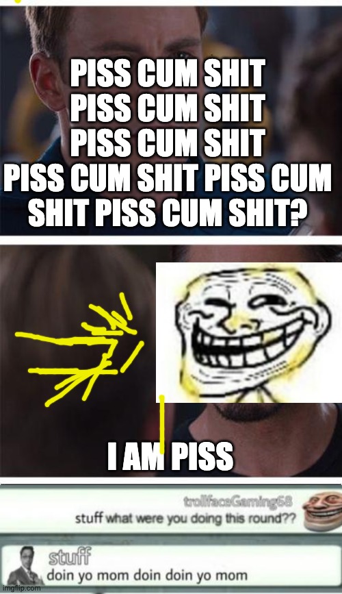 Marvel Civil War 1 Meme | PISS CUM SHIT PISS CUM SHIT PISS CUM SHIT
PISS CUM SHIT PISS CUM SHIT PISS CUM SHIT? I AM PISS | image tagged in memes,marvel civil war 1 | made w/ Imgflip meme maker