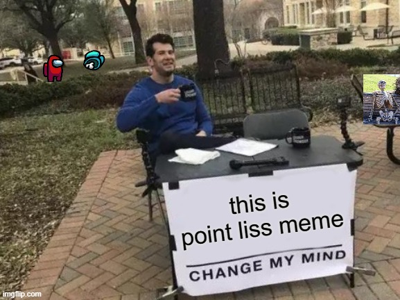 Change My Mind Meme | this is point liss meme | image tagged in memes,change my mind | made w/ Imgflip meme maker