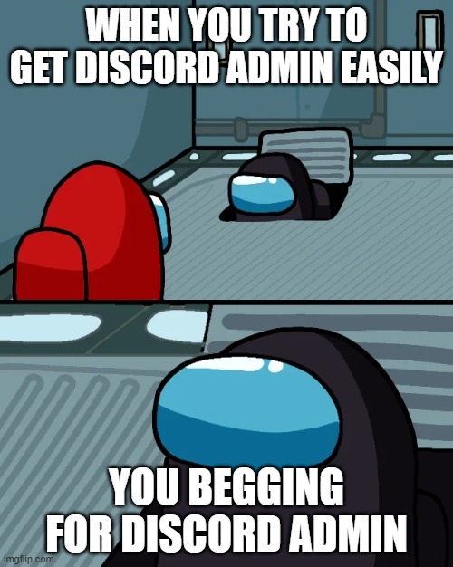 impostor of the vent | WHEN YOU TRY TO GET DISCORD ADMIN EASILY; YOU BEGGING FOR DISCORD ADMIN | image tagged in impostor of the vent | made w/ Imgflip meme maker