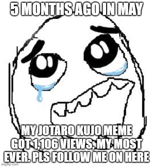 Happy Guy Rage Face | 5 MONTHS AGO IN MAY; MY JOTARO KUJO MEME GOT 1,106 VIEWS, MY MOST EVER. PLS FOLLOW ME ON HERE | image tagged in memes,happy guy rage face | made w/ Imgflip meme maker
