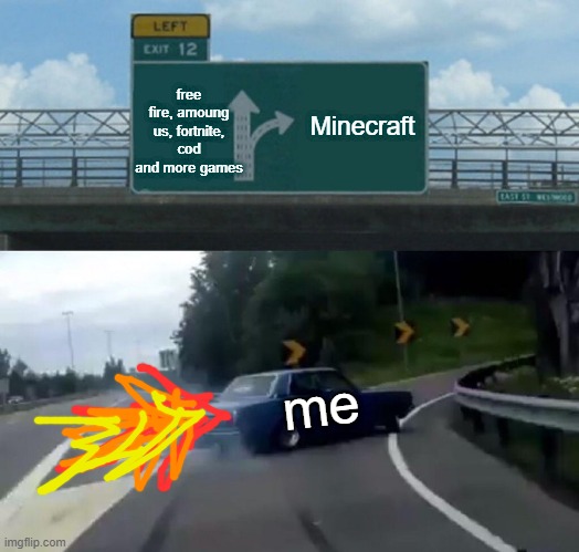 Left Exit 12 Off Ramp | free fire, amoung us, fortnite, cod and more games; Minecraft; me | image tagged in memes,left exit 12 off ramp | made w/ Imgflip meme maker