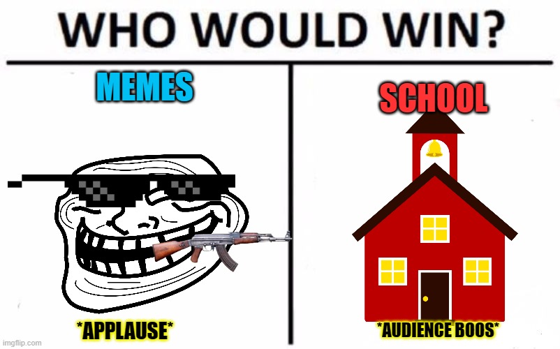 who will win? | MEMES; SCHOOL; *AUDIENCE BOOS*; *APPLAUSE* | image tagged in memes,who would win | made w/ Imgflip meme maker