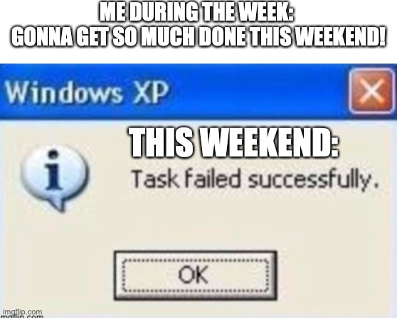 tasked failed | ME DURING THE WEEK: 
GONNA GET SO MUCH DONE THIS WEEKEND! THIS WEEKEND: | image tagged in weekend | made w/ Imgflip meme maker