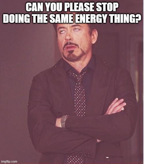 Face You Make Robert Downey Jr | CAN YOU PLEASE STOP DOING THE SAME ENERGY THING? | image tagged in memes,face you make robert downey jr | made w/ Imgflip meme maker