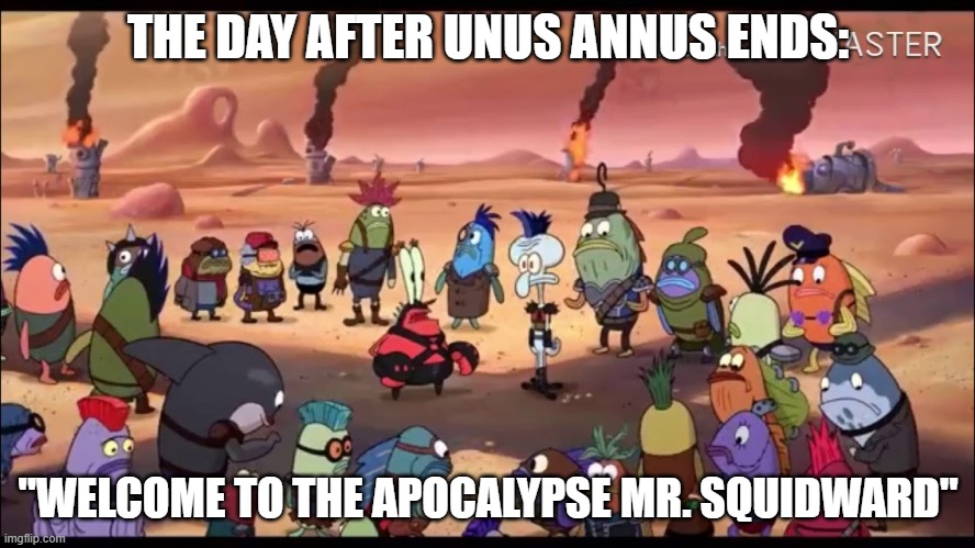 Unus Annus Mr. Squidward | THE DAY AFTER UNUS ANNUS ENDS:; "WELCOME TO THE APOCALYPSE MR. SQUIDWARD" | image tagged in welcome to the apocalypse mr squidward,funny meme,meme,unus annus | made w/ Imgflip meme maker