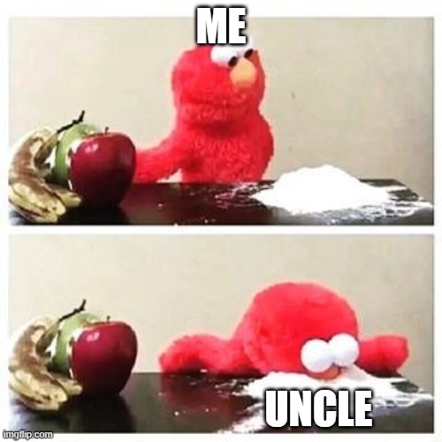 Crazy people |  ME; UNCLE | image tagged in elmo cocaine | made w/ Imgflip meme maker