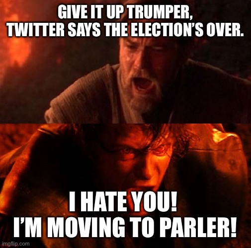 anakin and obi wan | GIVE IT UP TRUMPER, TWITTER SAYS THE ELECTION’S OVER. I HATE YOU!  I’M MOVING TO PARLER! | image tagged in anakin and obi wan | made w/ Imgflip meme maker