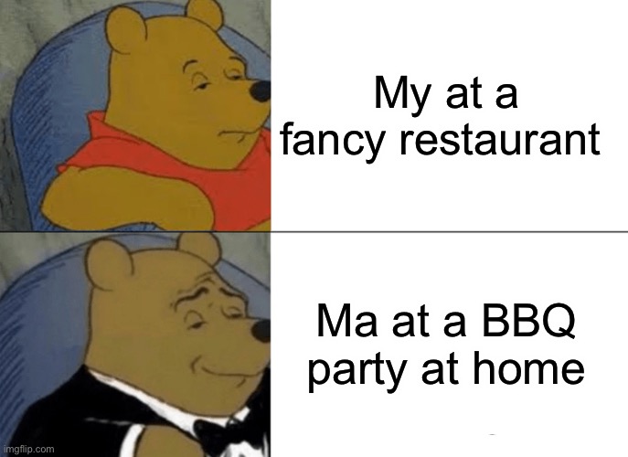 The opposite ways of life | My at a fancy restaurant; Ma at a BBQ party at home | image tagged in memes,tuxedo winnie the pooh,funny,funny memes | made w/ Imgflip meme maker