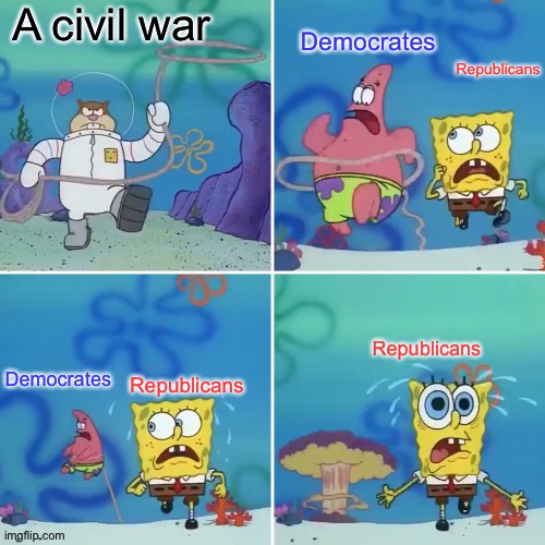 When the Second American Civil War happens | A civil war; Democrates; Republicans; Republicans; Democrates; Republicans | image tagged in sandy lasso,civil war,republicans,democrats | made w/ Imgflip meme maker