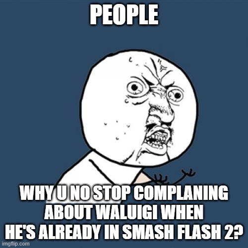 enough! | PEOPLE; WHY U NO STOP COMPLANING ABOUT WALUIGI WHEN HE'S ALREADY IN SMASH FLASH 2? | image tagged in memes,y u no,complaining,stop it get some help,waluigi,smash flash 2 | made w/ Imgflip meme maker
