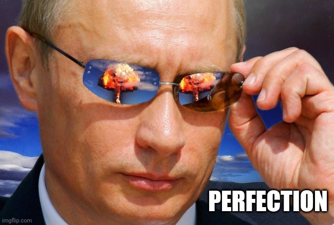 Putin Nuke | PERFECTION | image tagged in putin nuke | made w/ Imgflip meme maker