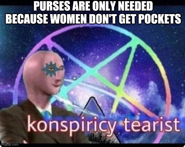PURSES ARE ONLY NEEDED BECAUSE WOMEN DON'T GET POCKETS | image tagged in womens rights,fashion | made w/ Imgflip meme maker
