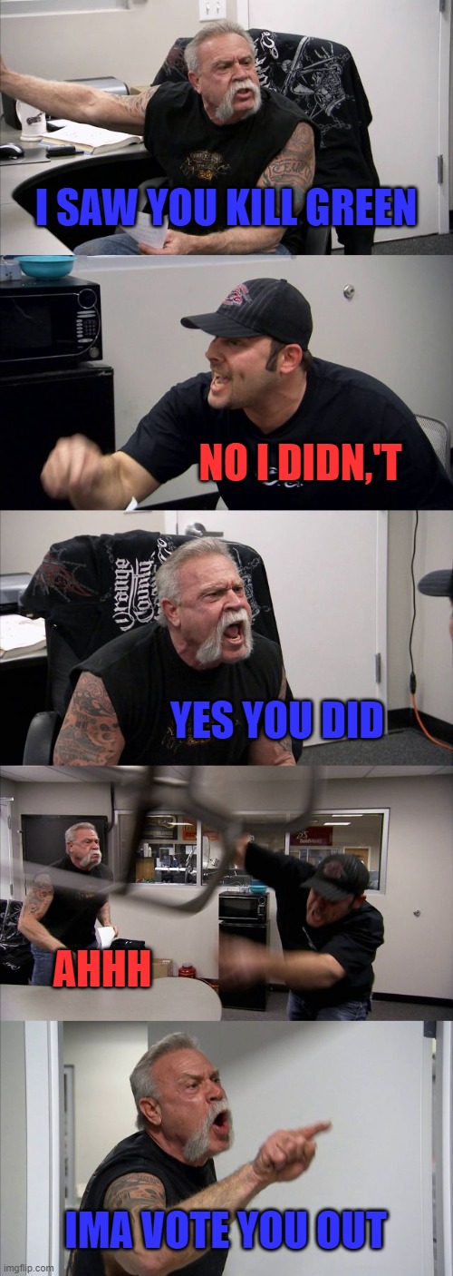 American Chopper Argument Meme | I SAW YOU KILL GREEN; NO I DIDN,'T; YES YOU DID; AHHH; IMA VOTE YOU OUT | image tagged in memes,american chopper argument | made w/ Imgflip meme maker