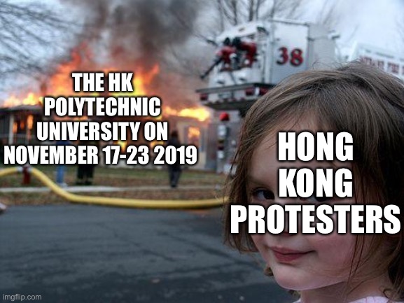 Disaster Girl Meme | THE HK POLYTECHNIC UNIVERSITY ON NOVEMBER 17-23 2019; HONG KONG PROTESTERS | image tagged in memes,disaster girl | made w/ Imgflip meme maker