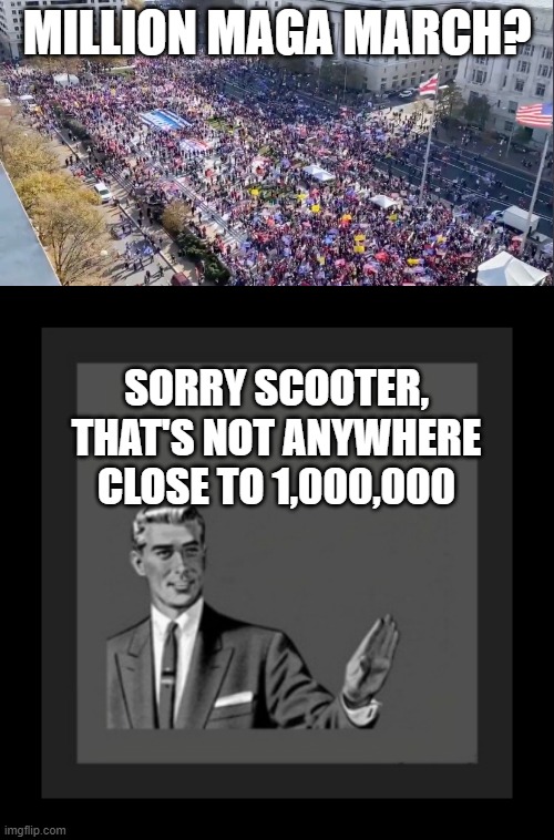 Just like inauguration day | MILLION MAGA MARCH? SORRY SCOOTER,
THAT'S NOT ANYWHERE CLOSE TO 1,000,000 | image tagged in trump,maga,march,protest,republican | made w/ Imgflip meme maker