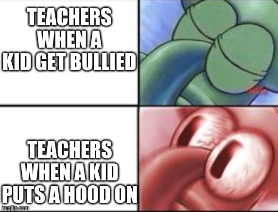 Schools be like | TEACHERS WHEN A KID GET BULLIED; TEACHERS WHEN A KID PUTS A HOOD ON | image tagged in squidward,school | made w/ Imgflip meme maker