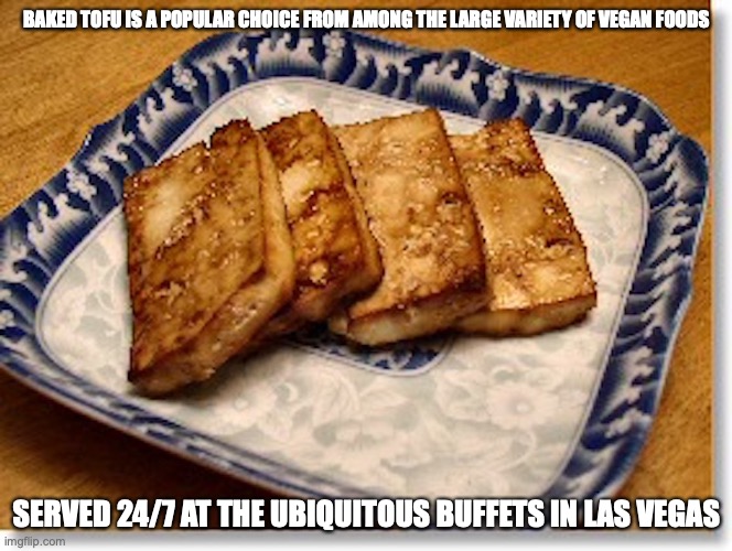 Baked Tofu | BAKED TOFU IS A POPULAR CHOICE FROM AMONG THE LARGE VARIETY OF VEGAN FOODS; SERVED 24/7 AT THE UBIQUITOUS BUFFETS IN LAS VEGAS | image tagged in tofu,memes,vegan,las vegas | made w/ Imgflip meme maker