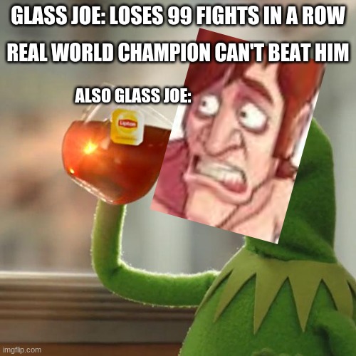 MIKE TYSON'S FURY | GLASS JOE: LOSES 99 FIGHTS IN A ROW; REAL WORLD CHAMPION CAN'T BEAT HIM; ALSO GLASS JOE: | image tagged in memes,but that's none of my business,kermit the frog | made w/ Imgflip meme maker