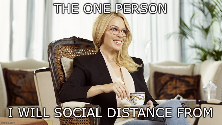 Kylie Minogue | THE ONE PERSON; I WILL SOCIAL DISTANCE FROM | image tagged in kylie glasses tea condescending | made w/ Imgflip meme maker