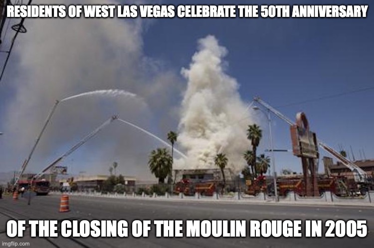 Moulin Rouge | RESIDENTS OF WEST LAS VEGAS CELEBRATE THE 50TH ANNIVERSARY; OF THE CLOSING OF THE MOULIN ROUGE IN 2005 | image tagged in las vegas,memes | made w/ Imgflip meme maker