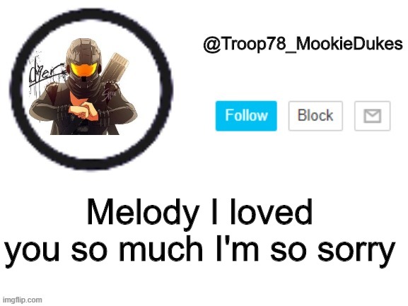I sang her to death, and now I'm broken | Melody I loved you so much I'm so sorry | image tagged in troop78_mookiedukes | made w/ Imgflip meme maker