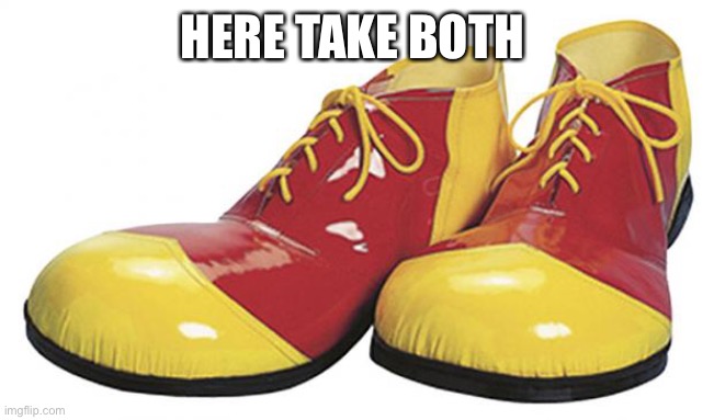 Clown Shoes | HERE TAKE BOTH | image tagged in clown shoes | made w/ Imgflip meme maker