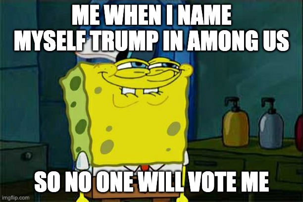 Hehe... | ME WHEN I NAME MYSELF TRUMP IN AMONG US; SO NO ONE WILL VOTE ME | image tagged in memes,don't you squidward | made w/ Imgflip meme maker