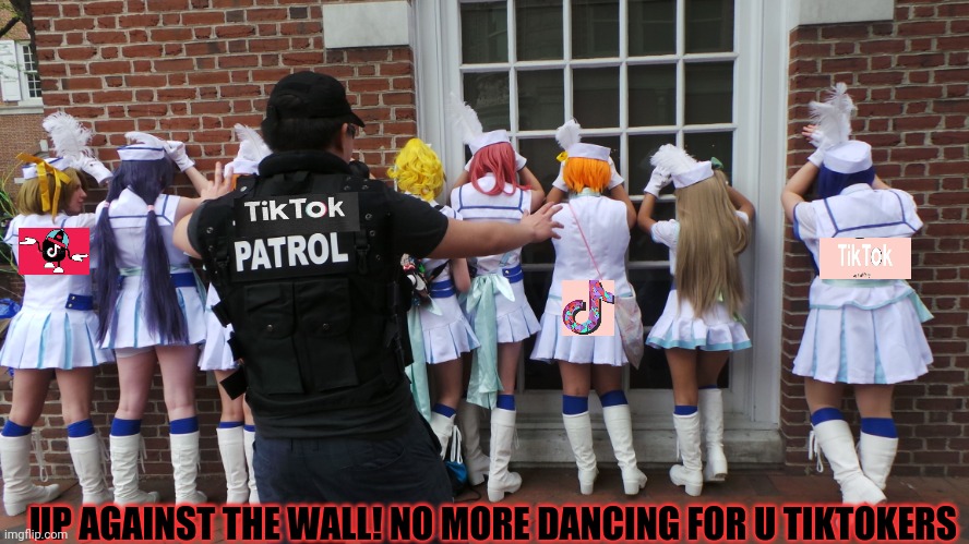 The anti tiktok patrol is on the case! | UP AGAINST THE WALL! NO MORE DANCING FOR U TIKTOKERS | image tagged in anti,tiktok,patrol,no dancing | made w/ Imgflip meme maker