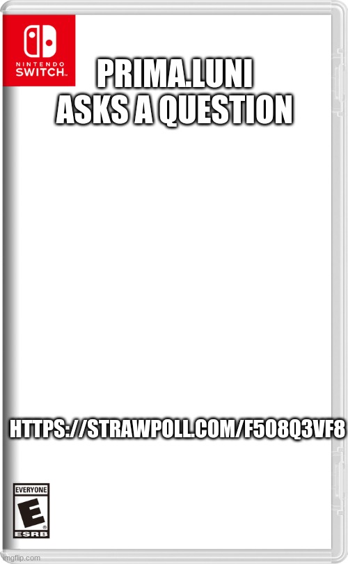 Seriously, do answer the question honestly | PRIMA.LUNI ASKS A QUESTION; HTTPS://STRAWPOLL.COM/F5O8Q3VF8 | image tagged in nintendo switch | made w/ Imgflip meme maker