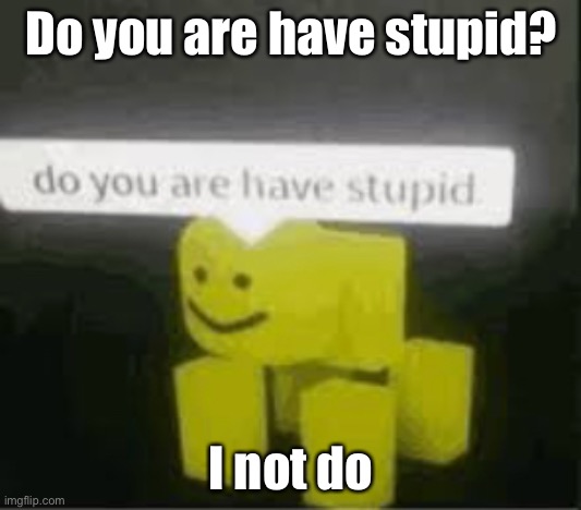 Lol u | Do you are have stupid? I not do | image tagged in do you are have stupid | made w/ Imgflip meme maker