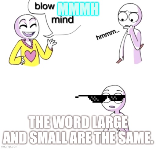 you are large no you are big...                           TWIN! | MMMH; THE WORD LARGE AND SMALL ARE THE SAME. | image tagged in blow my mind | made w/ Imgflip meme maker
