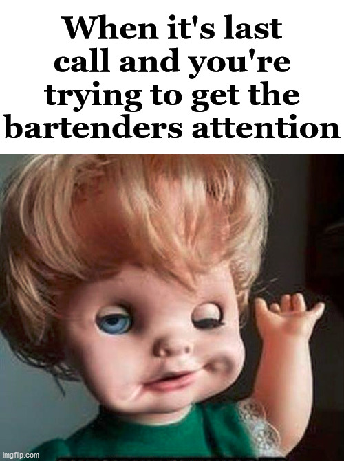 We all get that look when we had too many. |  When it's last call and you're trying to get the bartenders attention | image tagged in drinking,booze,bartender | made w/ Imgflip meme maker
