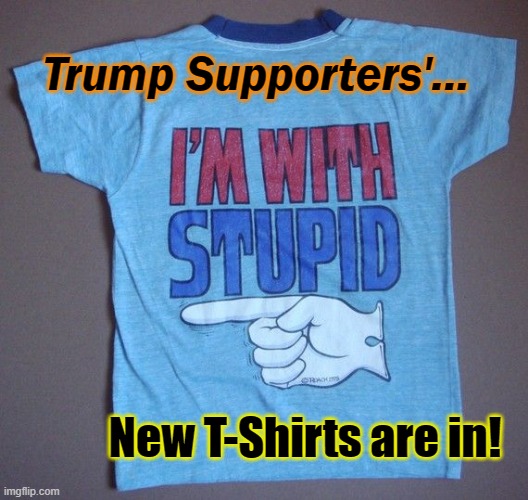 Stupid is as stupid does. | Trump Supporters'... New T-Shirts are in! | image tagged in donald trump,election 2020,biden wins,trump supporters | made w/ Imgflip meme maker