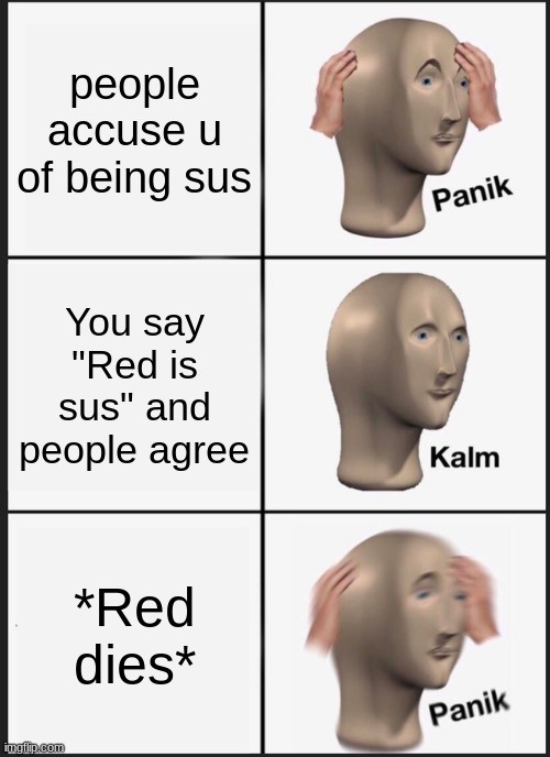 Among us | people accuse u of being sus; You say "Red is sus" and people agree; *Red dies* | image tagged in memes,panik kalm panik | made w/ Imgflip meme maker