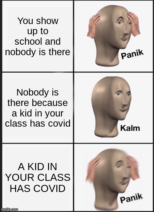 Covid memes | You show up to school and nobody is there; Nobody is there because a kid in your class has covid; A KID IN YOUR CLASS HAS COVID | image tagged in memes,panik kalm panik | made w/ Imgflip meme maker