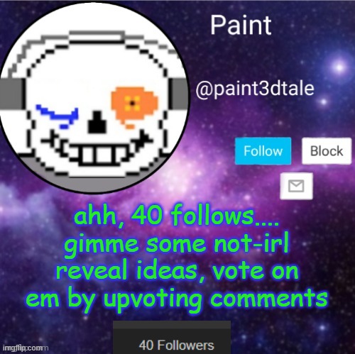 IDEAS | ahh, 40 follows.... gimme some not-irl reveal ideas, vote on em by upvoting comments | image tagged in paint announces | made w/ Imgflip meme maker