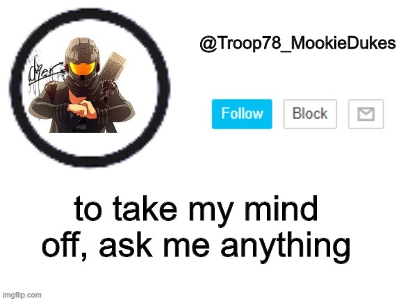 ah shit here we go again | to take my mind off, ask me anything | image tagged in troop78_mookiedukes | made w/ Imgflip meme maker