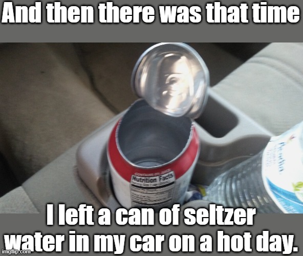No joke. I took this pic myself. | And then there was that time; I left a can of seltzer water in my car on a hot day. | image tagged in explode | made w/ Imgflip meme maker