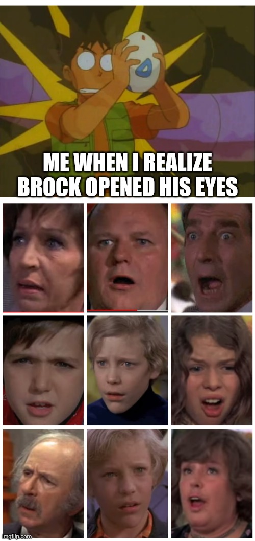 Wait what?! | ME WHEN I REALIZE BROCK OPENED HIS EYES | image tagged in pokemon,brock | made w/ Imgflip meme maker
