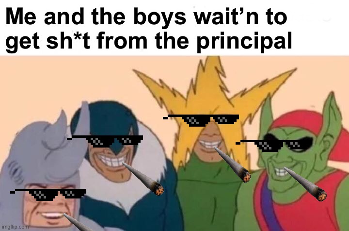 Me And The Boys | Me and the boys wait’n to get sh*t from the principal | image tagged in memes,me and the boys | made w/ Imgflip meme maker