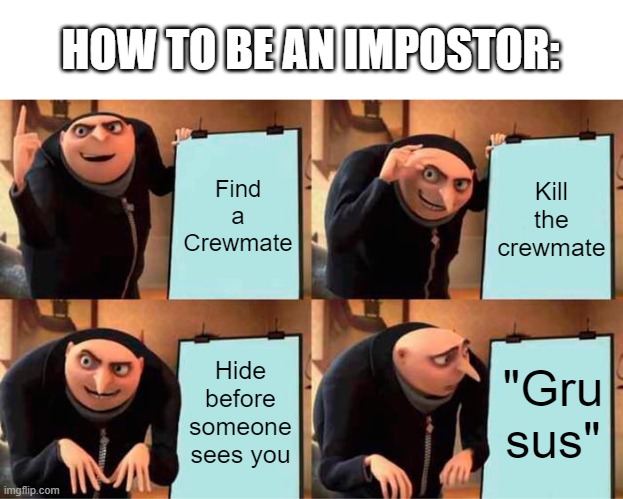 Gru sus ._. | HOW TO BE AN IMPOSTOR:; Find a Crewmate; Kill the crewmate; Hide before someone sees you; "Gru sus" | image tagged in memes,gru's plan | made w/ Imgflip meme maker