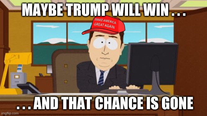 Trump might win | MAYBE TRUMP WILL WIN . . . . . . AND THAT CHANCE IS GONE | image tagged in memes,aaaaand its gone | made w/ Imgflip meme maker