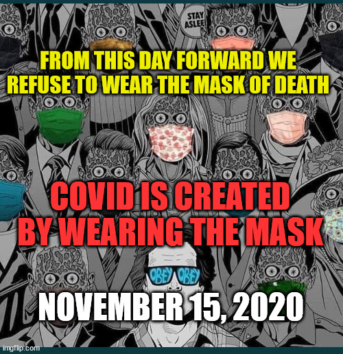 Drop the Mask Of Death | FROM THIS DAY FORWARD WE REFUSE TO WEAR THE MASK OF DEATH; COVID IS CREATED BY WEARING THE MASK; NOVEMBER 15, 2020 | image tagged in quarantine | made w/ Imgflip meme maker